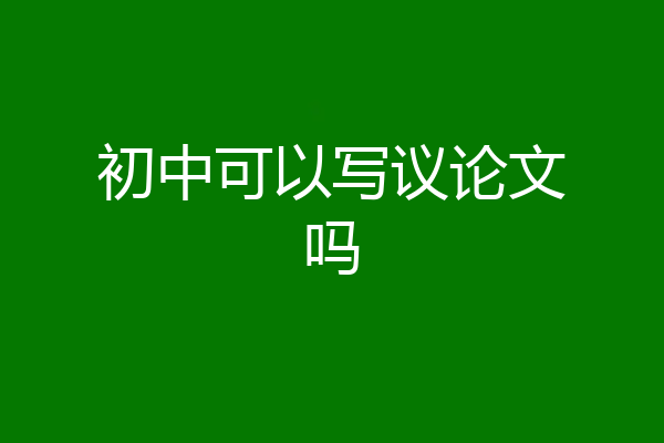 初中可以写议论文吗