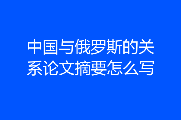 中国与俄罗斯的关系论文摘要怎么写
