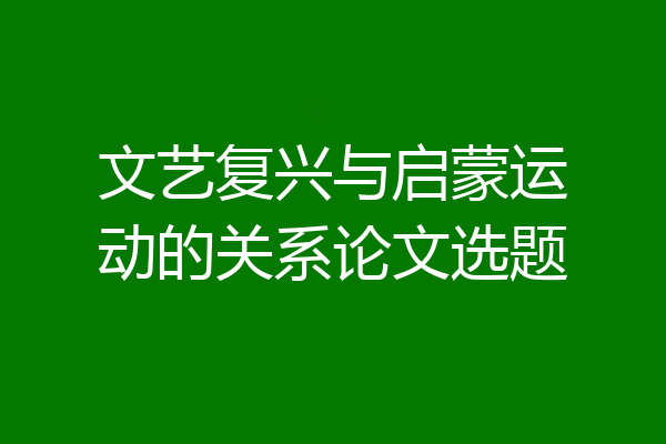 文艺复兴与启蒙运动的关系论文选题