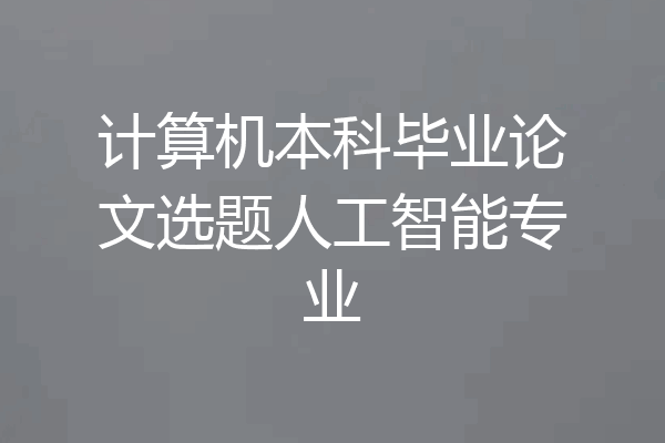 计算机本科毕业论文选题人工智能专业