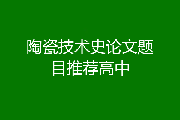 陶瓷技术史论文题目推荐高中