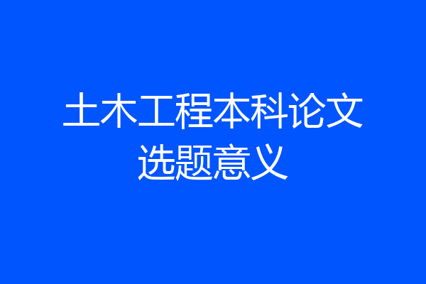 土木工程本科论文选题意义