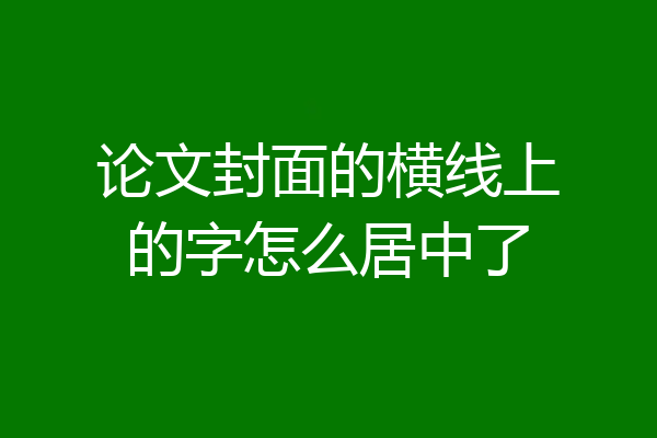 论文封面的横线上的字怎么居中了