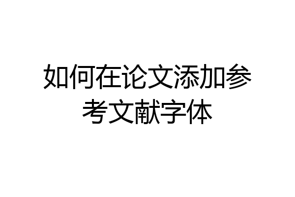 如何在论文添加参考文献字体