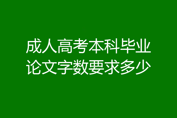 成人高考本科毕业论文字数要求多少