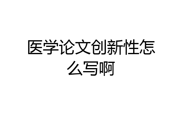 医学论文创新性怎么写啊