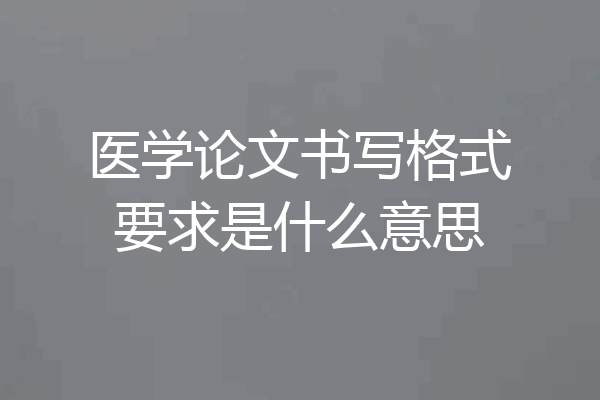 医学论文书写格式要求是什么意思