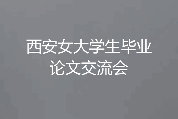 西安女大学生毕业论文交流会