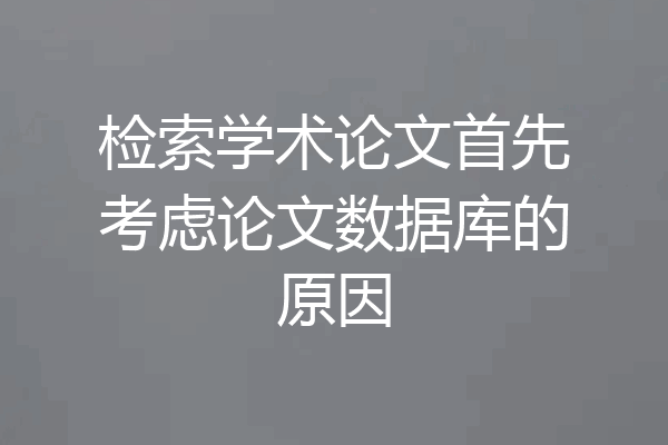 检索学术论文首先考虑论文数据库的原因