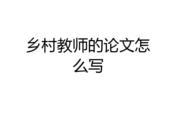 乡村教师的论文怎么写