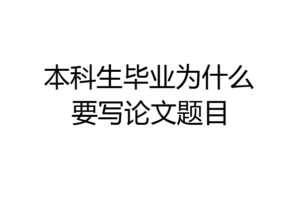 本科生毕业为什么要写论文题目
