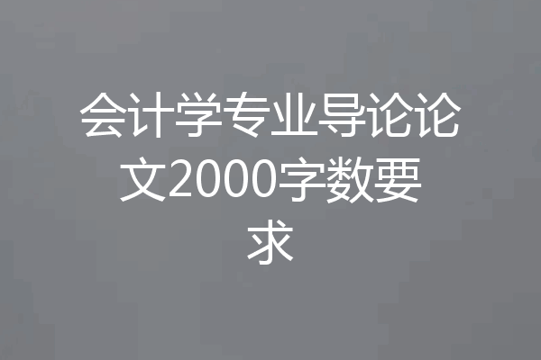 会计学专业导论论文2000字数要求