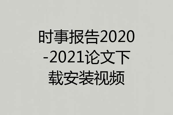 时事报告2020-2021论文下载安装视频