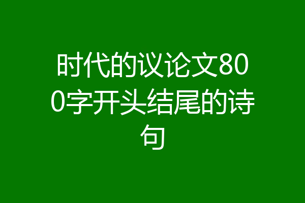 时代的议论文800字开头结尾的诗句