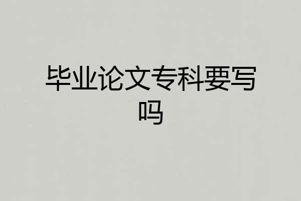 毕业论文专科要写吗