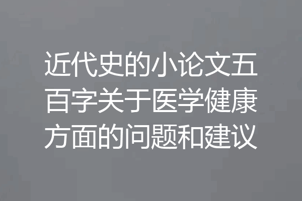 近代史的小论文五百字关于医学健康方面的问题和建议