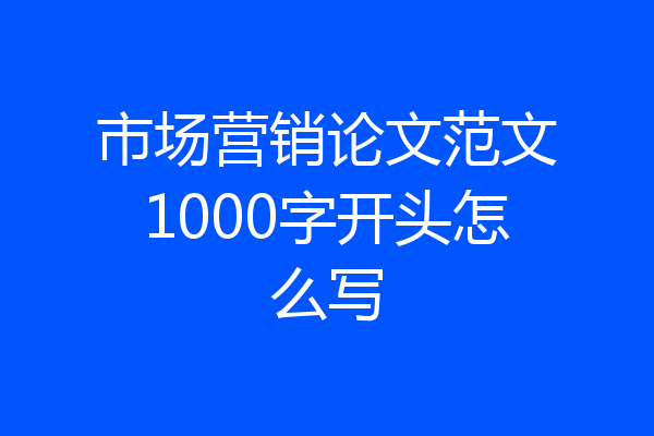 市场营销论文范文1000字开头怎么写