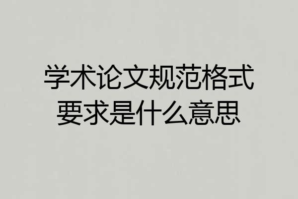 学术论文规范格式要求是什么意思