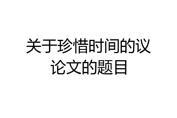 关于珍惜时间的议论文的题目