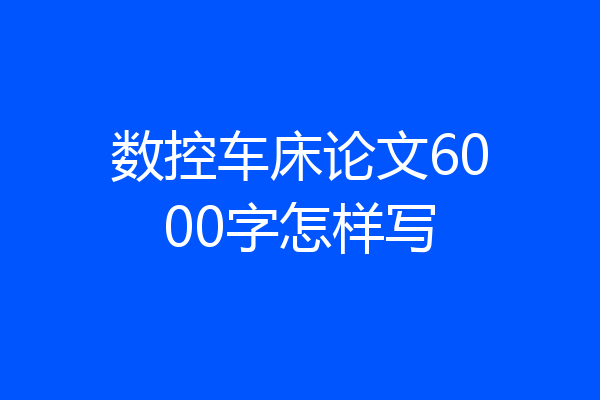 数控车床论文6000字怎样写