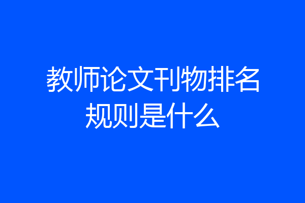 教师论文刊物排名规则是什么