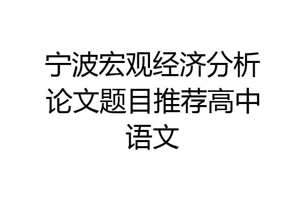 宁波宏观经济分析论文题目推荐高中语文