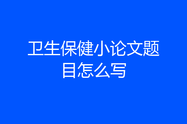 卫生保健小论文题目怎么写