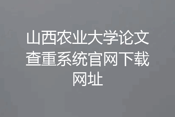 山西农业大学论文查重系统官网下载网址