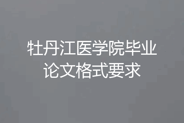 牡丹江医学院毕业论文格式要求