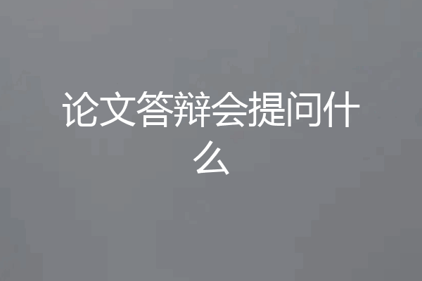 论文答辩会提问什么