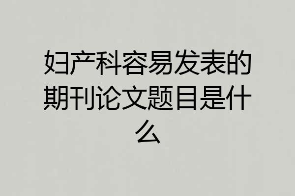 妇产科容易发表的期刊论文题目是什么