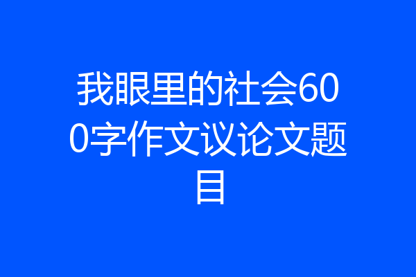 我眼里的社会600字作文议论文题目