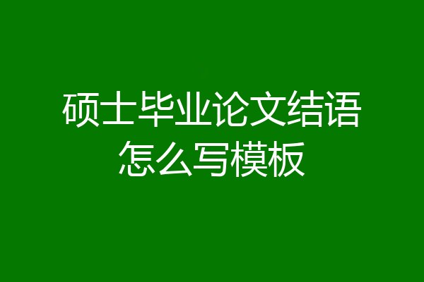 硕士毕业论文结语怎么写模板