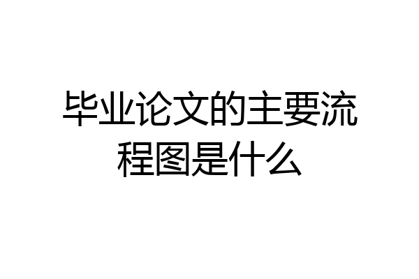 毕业论文的主要流程图是什么