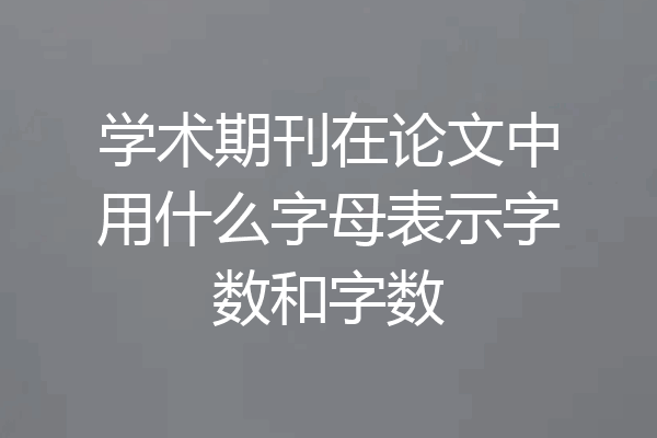 学术期刊在论文中用什么字母表示字数和字数