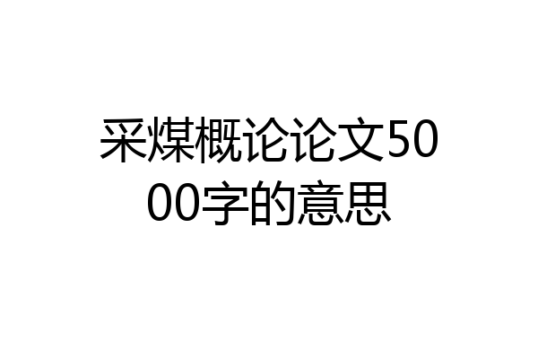 采煤概论论文5000字的意思