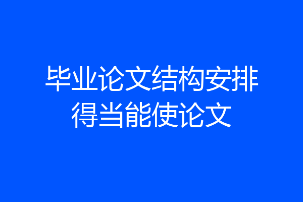 毕业论文结构安排得当能使论文