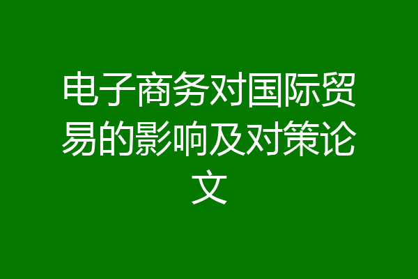 电子商务对国际贸易的影响及对策论文