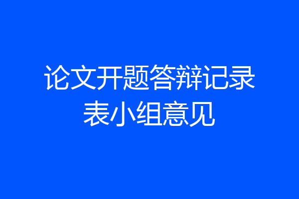 论文开题答辩记录表小组意见