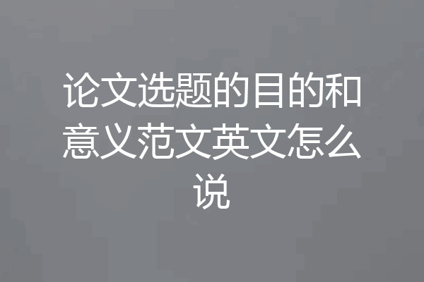 论文选题的目的和意义范文英文怎么说