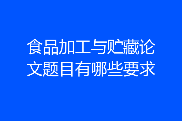 食品加工与贮藏论文题目有哪些要求