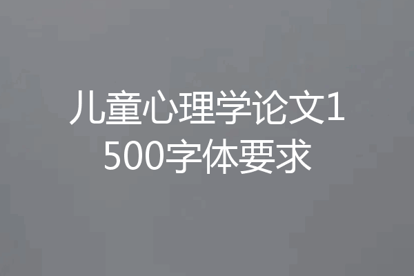 儿童心理学论文1500字体要求