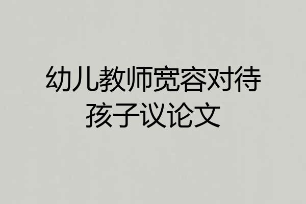 幼儿教师宽容对待孩子议论文
