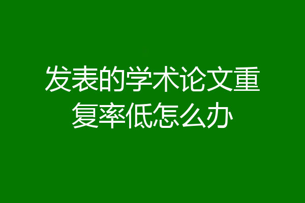 发表的学术论文重复率低怎么办