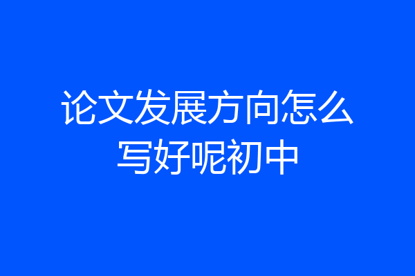 论文发展方向怎么写好呢初中