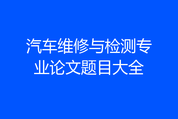 汽车维修与检测专业论文题目大全
