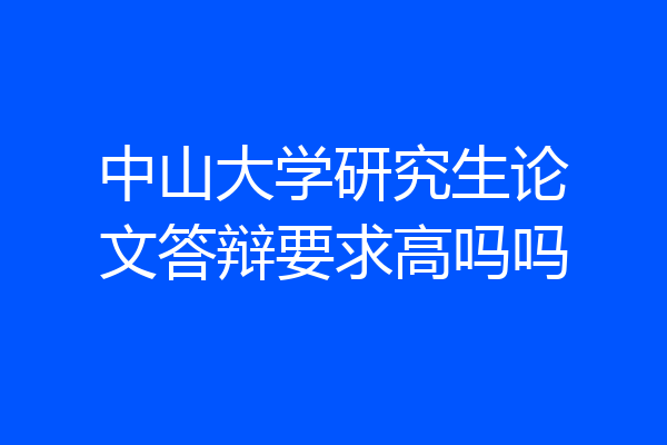 中山大学研究生论文答辩要求高吗吗