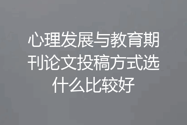 心理发展与教育期刊论文投稿方式选什么比较好