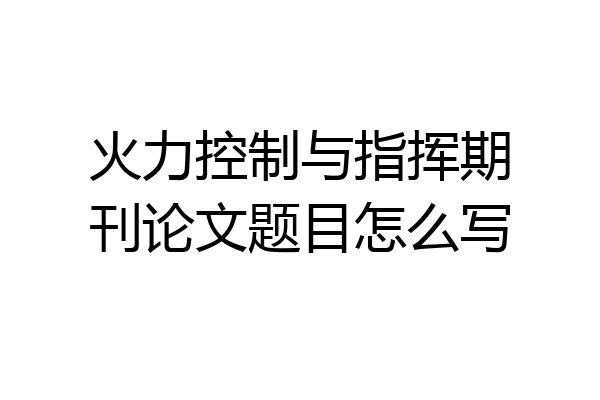 火力控制与指挥期刊论文题目怎么写
