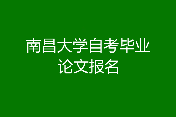 南昌大学自考毕业论文报名